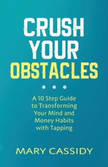 Crush Your Obstacles : A 10-Step Guide to Transforming Your Mind and Money Habits with Tapping