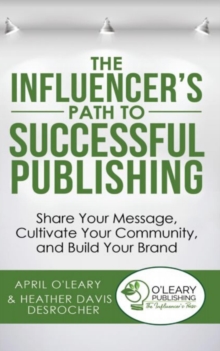 The Influencer's Path to Successful Publishing : Share Your Message, Cultivate Your Community, and Build Your Brand