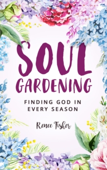 Soul Gardening : Finding God in Every Season