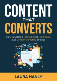 Content That Converts : How To Create A Profitable And Predictable B2B Content Marketing Strategy