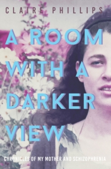 A Room with a Darker View : Chronicles of My Mother and Schizophrenia, Paperback / softback Book A Room with a Darker View : Chronicles of My Mother and Schizophrenia, Paperback / softback Book