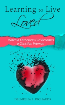 Learning to Live Loved : When a Fatherless Girl Becomes a Christian Woman