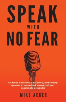 Speak With No Fear : Go from a nervous, nauseated, and sweaty speaker to an excited, energized, and passionate presenter