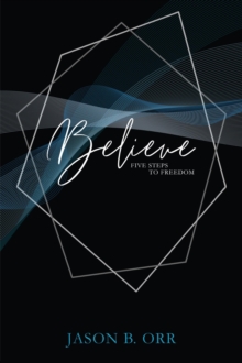 Believe : Five Steps to Freedom