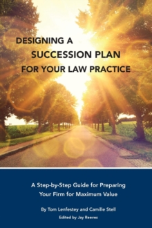 Designing a  Succession Plan  for Your Law Practice : A Step-by-Step Guide for Preparing  Your Firm for Maximum Value