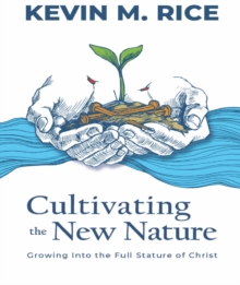 Cultivating the New Nature : Growing into the Full Stature of Christ