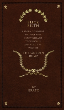 Slick Filth : A Story of Robert Walpole and Henry Giffard, to Which is Appended the Farce of The Golden Rump