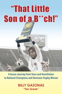 "That Little Son of a B**ch!" : A Soccer Journey from Tears and Humiliation to National Champions and Hermann Trophy Winner