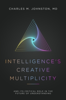 Intelligence's Creative Multiplicity : And Its Critical Role in the Future of Understanding