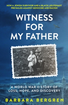 Witness For My Father : A World War II Story of Loss, Hope, and Discovery