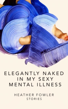 Elegantly Naked in My Sexy Mental Illness : Stories