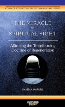 The Miracle of Spiritual Sight : Affirming the Transforming Doctrine of Regeneration