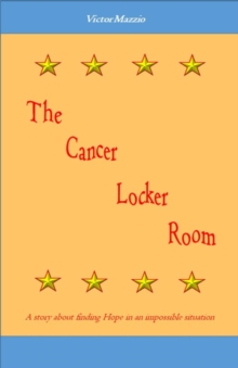 The Cancer Locker Room : A story about finding Hope in an impossible situation