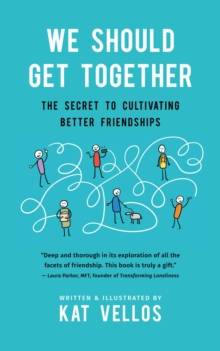 We Should Get Together : The Secret to Cultivating Better Friendships