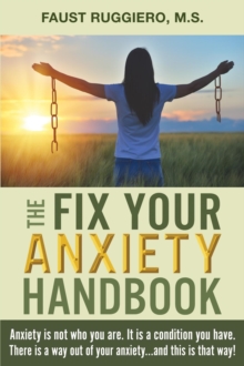 The Fix Your Anxiety Handbook : Anxiety is not who you are. It is a condition you have. There is a way out of your anxiety...and this is that way!