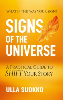 Signs of the Universe : A Practical Guide to Shift Your Story