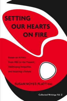 Setting Our Hearts on Fire: Essays on Artists  from 1982 to the Present : Addressing Inequities  and Inspiring a Future