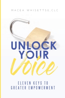 Unlock Your Voice : Eleven Keys to Greater Empowerment