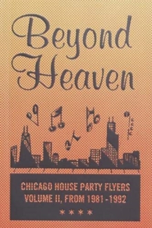 BEYOND HEAVEN : CHICAGO HOUSE PARTY FLYERS  VOLUME II, FROM 1981-1992