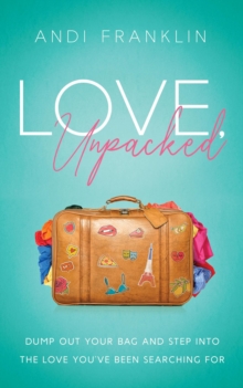 Love, Unpacked : Dump out your bag and step into the love you've been searching for