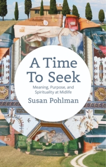 A Time to Seek : Meaning, Purpose, and Spirituality at Midlife