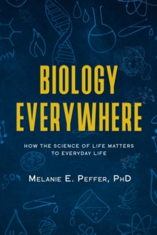 Biology Everywhere : How the science of life matters to everyday life