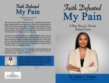 Faith Defeated My Pain : A Short Story of a Soul who Defeated Cancer