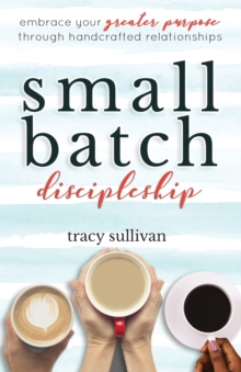 Small Batch Discipleship : Embrace Your Greater Purpose Through Handcrafted Relationships