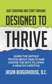 Designed to Thrive : Learn the Untold Truths About Health and Master the Keys to Living A Healthy Lifestyle