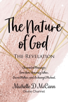 The Nature of God: The Revelation : Channeled Messages from Your Heavenly Father, Divine Mother, and Archangel Michael