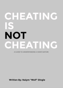 Cheating Is Not Cheating : A Guide To Understanding A Man's Nature