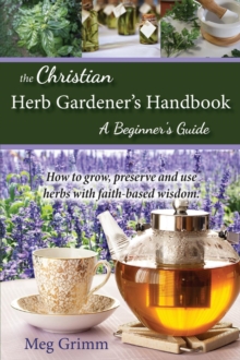 The Christian Herb Gardener's Handbook : A Beginner's Guide