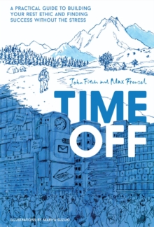 Time Off : A Practical Guide to Building Your Rest Ethic and Finding Success Without the Stress