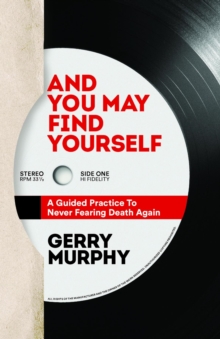 And You May Find Yourself : A Guided Practice To Never Fearing Death Again