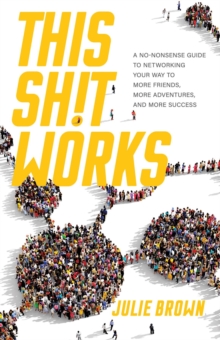 This Shit Works : A No-Nonsense Guide to Networking Your Way to More Friends, More Adventures, and More Success