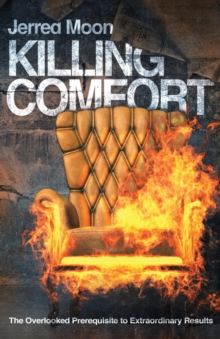 Killing Comfort : The Overlooked Prerequisite to Extraordinary Results