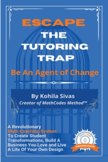 Escape the Tutoring Trap : Be An Agent of Change -- A Revolutionary Math Coaching System to Create Student Transformations, Build a Business You Love, and Live a Life of Your Own Design