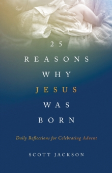 25 Reasons Why Jesus Was Born : Daily Reflections for Celebrating Advent, Paperback / softback Book 25 Reasons Why Jesus Was Born : Daily Reflections for Celebrating Advent, Paperback / softback Book
