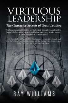 Virtuous Leadership : The Character Secrets of Great Leaders