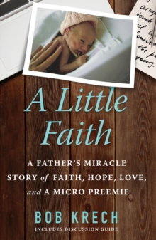 A Little Faith : A Father's Miracle Story of Faith, Hope, Love, and a Micro Preemie