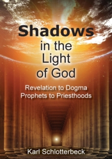 Shadows in the Light of God : Revelation to Dogma, Prophets to Priesthoods