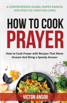 How to Cook Prayer : How to Cook Prayer with Recipes That Move Heaven And Bring a Speedy Answer