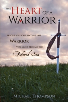 The Heart of a Warrior : Before You Can Become the Warrior You Must Become the Beloved Son, Paperback / softback Book The Heart of a Warrior : Before You Can Become the Warrior You Must Become the Beloved Son, Paperback / softback Book