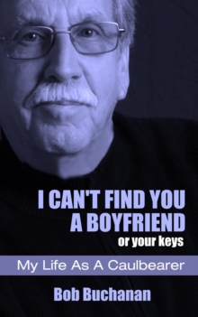 I Can't Find You a Boyfriend ...or Your Keys : My Life as a Caulbearer