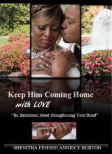 Keep Him Coming Home with Love : Be Intentional about Strengthening Your Bond