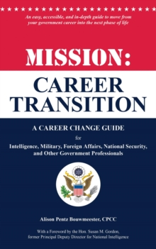 Mission: Career Transition : A Career Change Guide for Intelligence, Military, Foreign Affairs, National Security, and Other Government Professionals