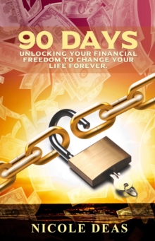 90 Days : Unlocking Your Financial Freedom to Change Your Life Forever