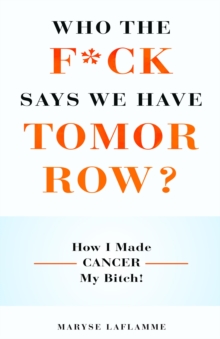 Who the F*ck Says We Have Tomorrow? : How I made cancer my bitch!