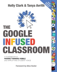 The Google Infused Classroom : A Guidebook to Making Thinking Visible and Amplifying Student Voice