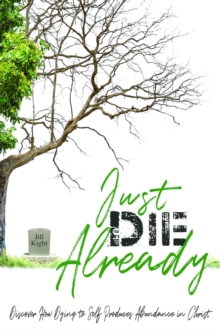 Just Die Already : Discover How Dying to Self Produces Abundance in Christ